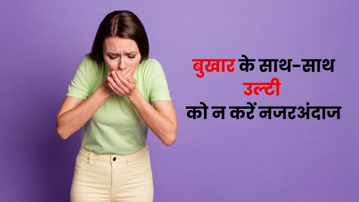 बुखार के साथ हो रही उल्टी, तो आप हो सकते हैं इस गंभीर बीमारी के शिकार