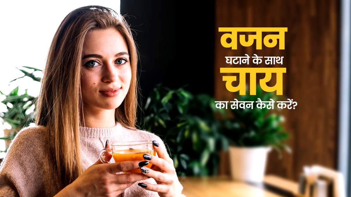 वजन घटाने के दौरान चाय का सेवन कैसे करें? एक्सपर्ट से जानें चाय पीने का सही तरीका