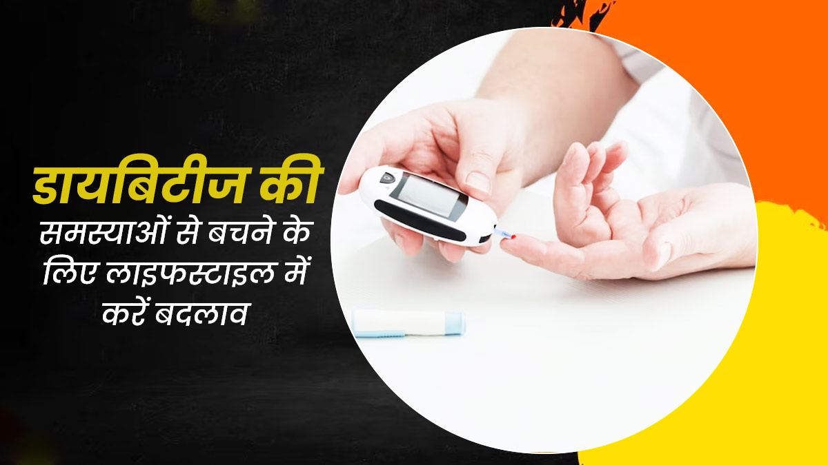 डायबिटीज के कारण होती हैं कई गंभीर समस्याएं, इनसे बचने के लिए जरूरी हैं लाइफस्टाइल में ये 5 बदलाव