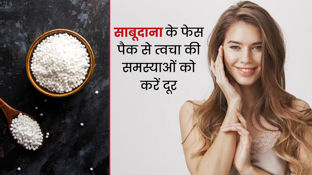 चेहरे पर लगाएं साबूदाने से बने ये 3 फेस पैक, दूर होंगी त्वचा की कई समस्याएं 