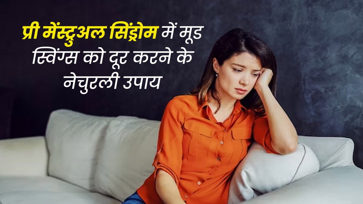 पीरियड्स से पहले होते हैं मूड स्विंग्स? इन नेचुरल उपायों से दूर करें ये समस्या 