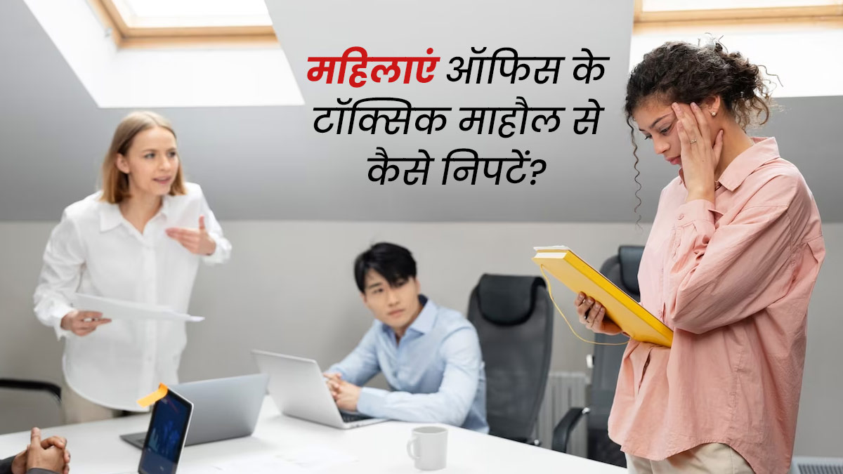 महिलाएं ऑफिस के टॉक्सिक माहौल से कैसे निपटें? जानें 5 खास टिप्स, जिनसे मिलेगी मदद
