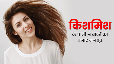 किशमिश के पानी से बालों को बनाएं मजबूत, जानें इस्तेमाल का तरीका 