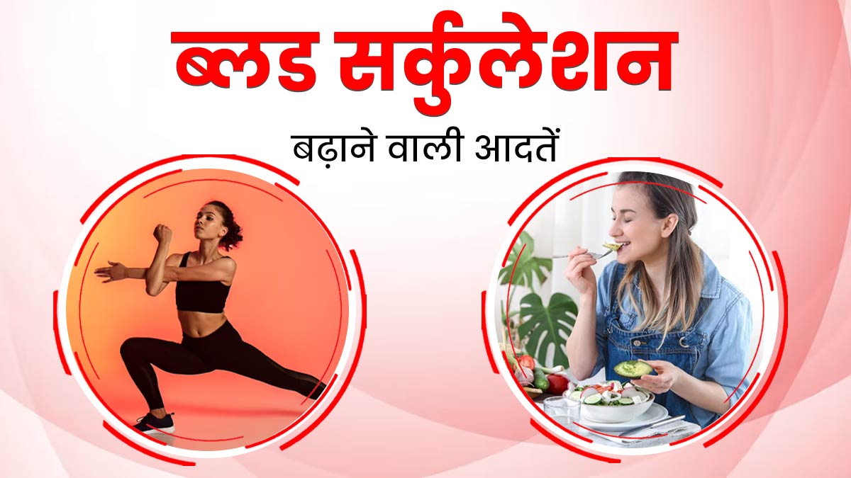 शरीर में ब्‍लड सर्कुलेशन को बढ़ाती हैं ये 5 अच्छी आदतें, रोज करें फॉलो
