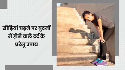 सीढ़ियां चढ़ते समय घुटनों में होता है दर्द? ये घरेलू उपाय दिलाएंगे छुटकारा