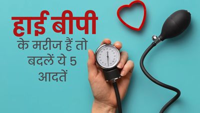 हाई बीपी के मरीज हैं तो बदलें ये 5 खराब आदतें, ब‍िगड़ सकती है सेहत   