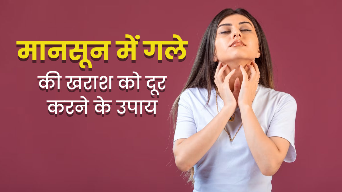 मानसून में गले की खराश से परेशान हैं, तो अपनाएं ये 5 उपाय, मिलेगा पूरा आराम