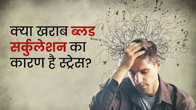 क्‍या खराब ब्‍लड सर्कुलेशन का कारण है स्‍ट्रेस? डॉक्‍टर से जानें 