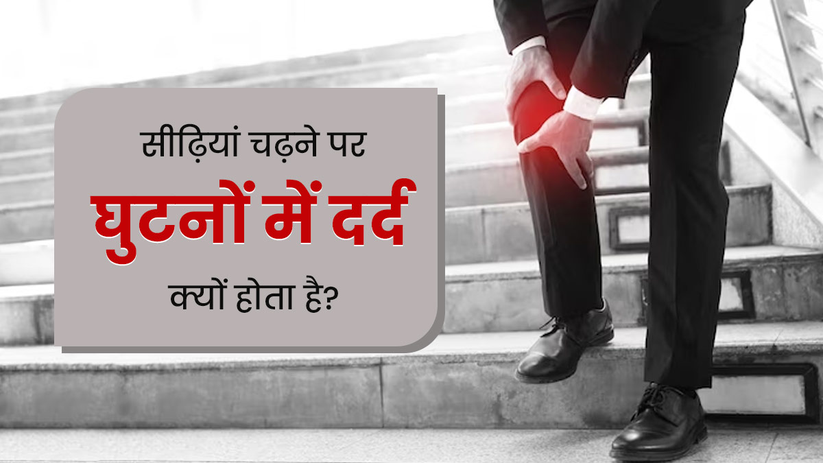 सीढ़ियां चढ़ते समय घुटनों में दर्द क्यों होता है? डॉक्टर से जानें इसके कारण