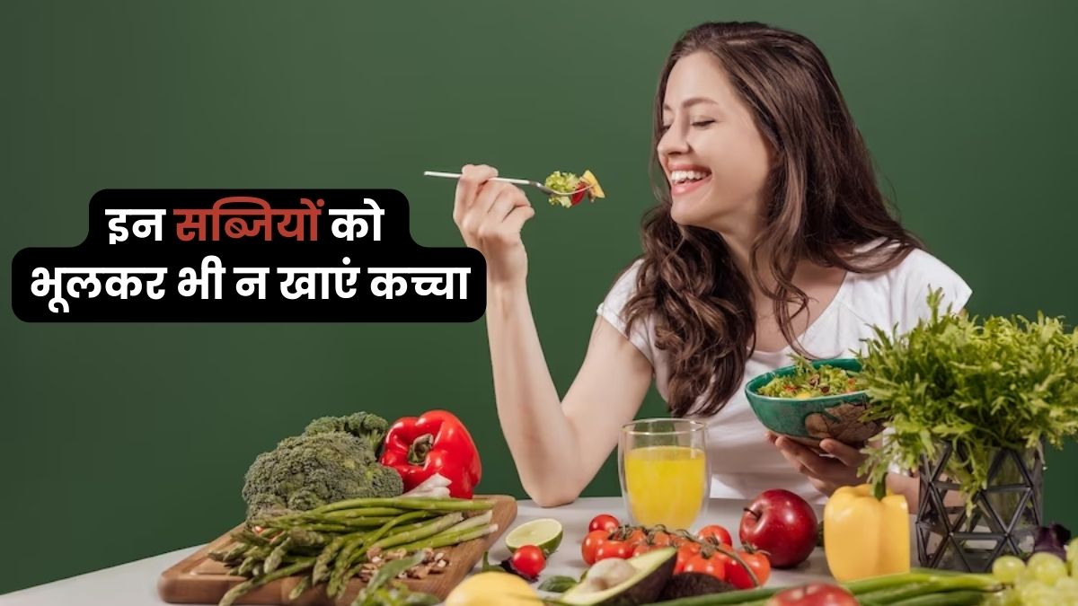 इन सब्जियों को भूलकर भी न खाएं कच्चा, हो सकते हैं गंभीर नुकसान
