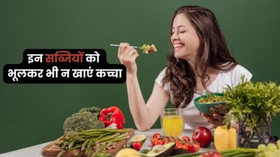 इन सब्जियों को भूलकर भी न खाएं कच्चा, हो सकते हैं गंभीर नुकसान