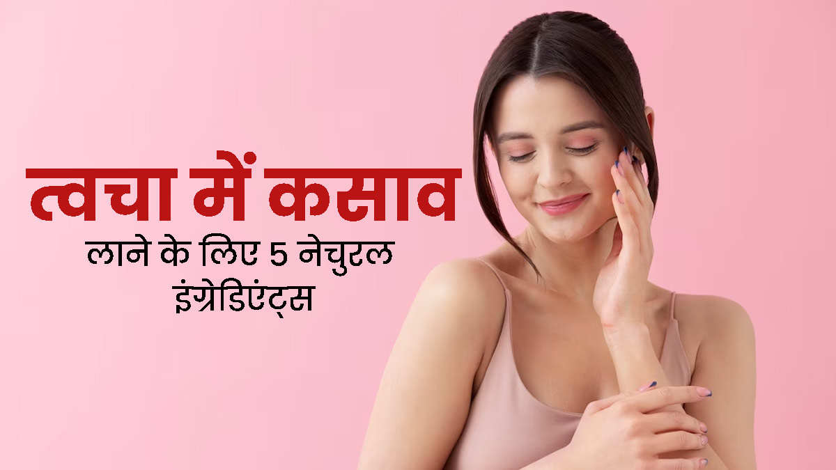 त्वचा में कसाव कैसे लाएं? जानें 5 असरदार नेचुरल इंग्रेडिएंट्स, जो कम करेंगे स्किन का ढीलापन