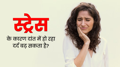 क्या स्ट्रेस के कारण दांत में हो रहा दर्द बढ़ जाता है? डॉक्टर से जानें इन दोनों में संबंध 