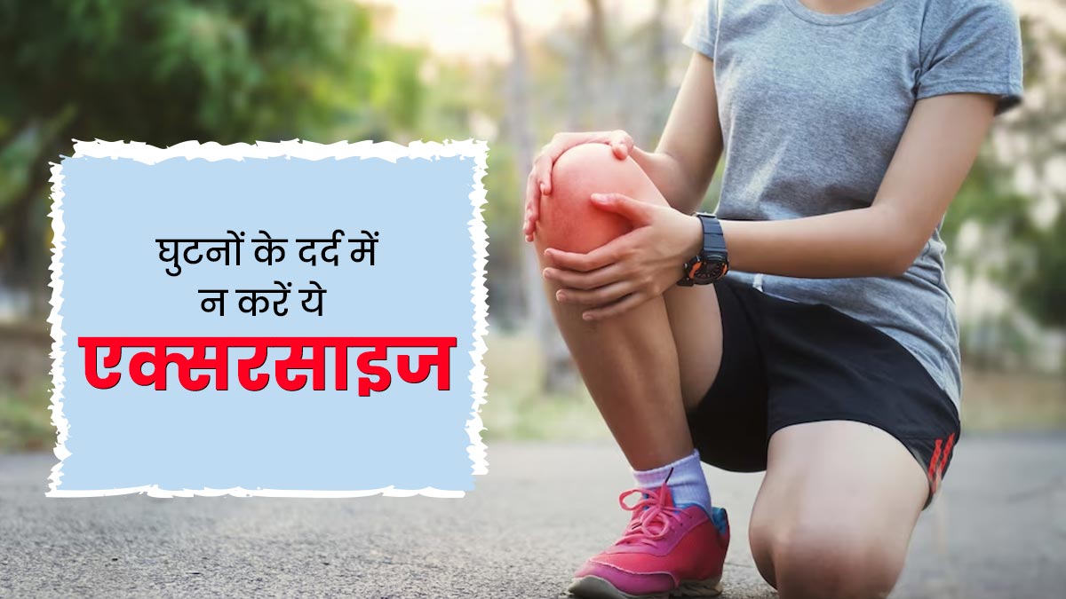 घुटनों में दर्द होने पर नहीं करनी चाहिए ये 5 एक्सरसाइज, गंभीर हो सकती है स्थिति
