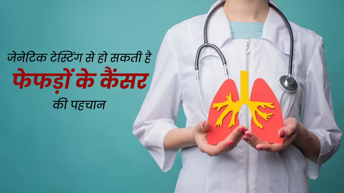 जेनेटिक टेस्टिंग से हो सकती है फेफड़ों के कैंसर की पहचान, डॉक्टर से जानें इसके फायदे 
