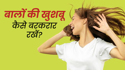 बालों की देखभाल के दौरान अपनाएं ये 5 उपाय, बालों से पूरे दिन आती रहेगी खुशबू