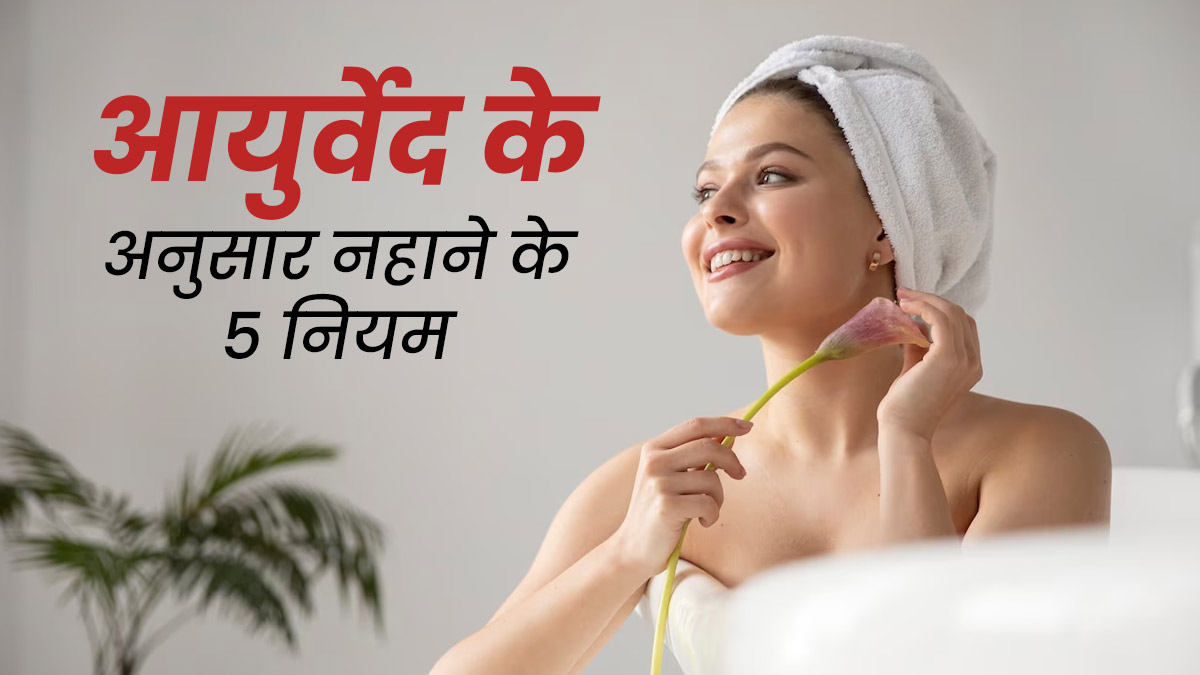 नहाने के दौरान अपनाएं आयुर्वेद में बताए गए ये 5 नियम, दिनभर रहेंगे एक्टिव और एनर्जेटिक