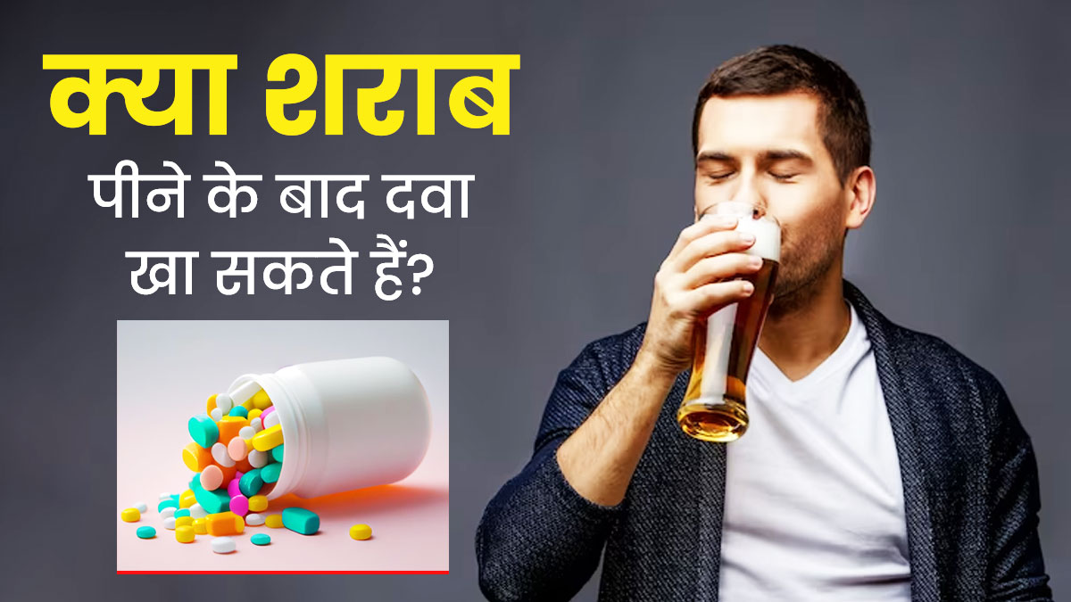 क्या शराब पीने के बाद दवा खा सकते हैं? जानें क्या कहते हैं डॉक्टर