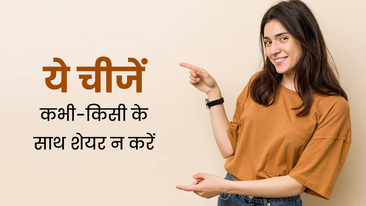 भूलकर भी किसी के साथ शेयर न करें अपनी ये 5 निजी चीजें, वरना हो सकता है नुकसान