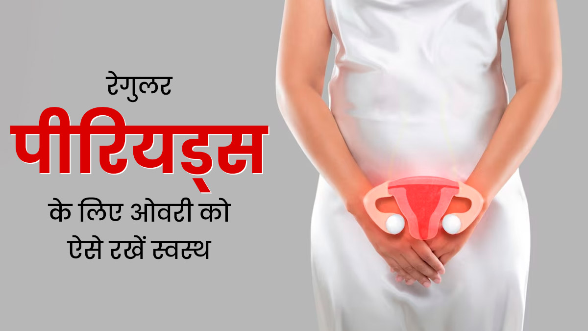 रेगुलर पीरियड्स के लिए इन 5 तरीकों से स्वस्थ रखें अपनी ओवरी, एक्सपर्ट से जानें इनके फायदे 