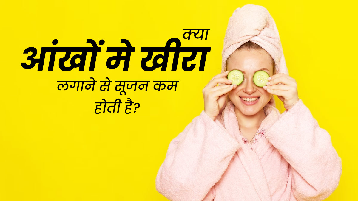 क्या वाकई आंखों पर खीरा रखने से सूजन कम होती है? एक्सपर्ट से जानें