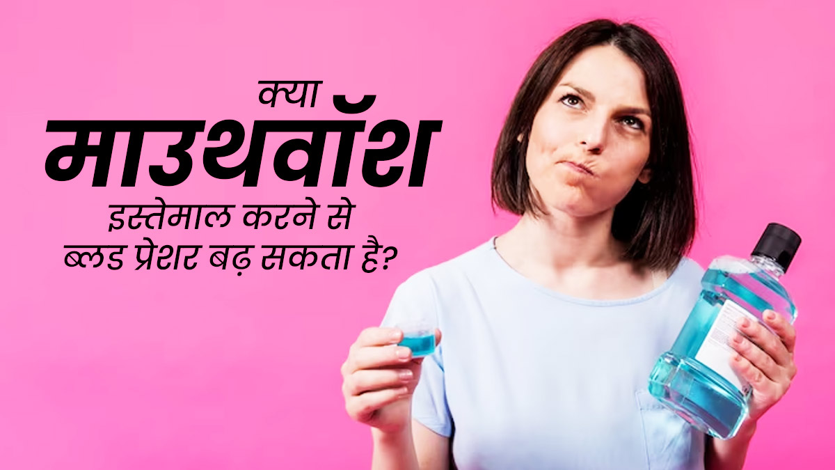 क्या माउथवॉश के इस्तेमाल से ब्लड प्रेशर बढ़ सकता है? जानें एक्सपर्ट से इस बारे में 