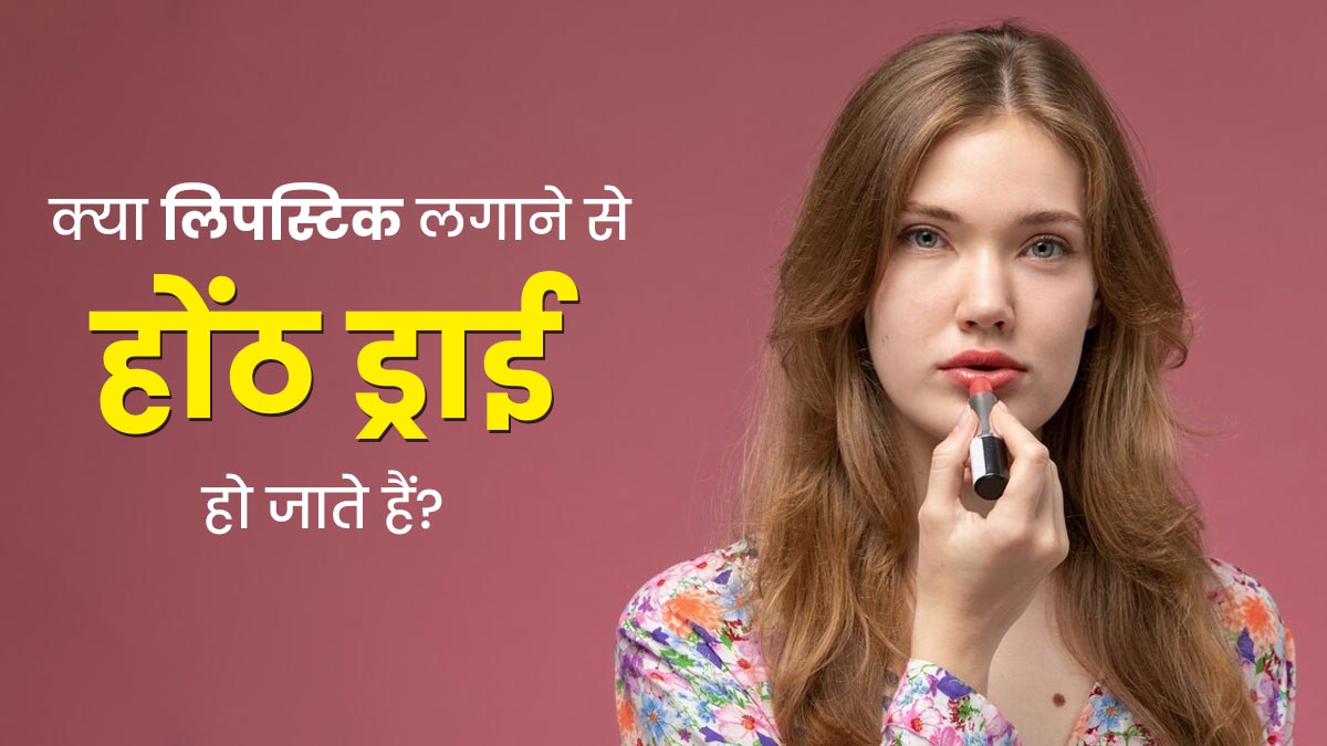क्या लिपस्टिक लगाने से होंठ ड्राई हो सकते हैं? जानें एक्सपर्ट से इस बारे में 