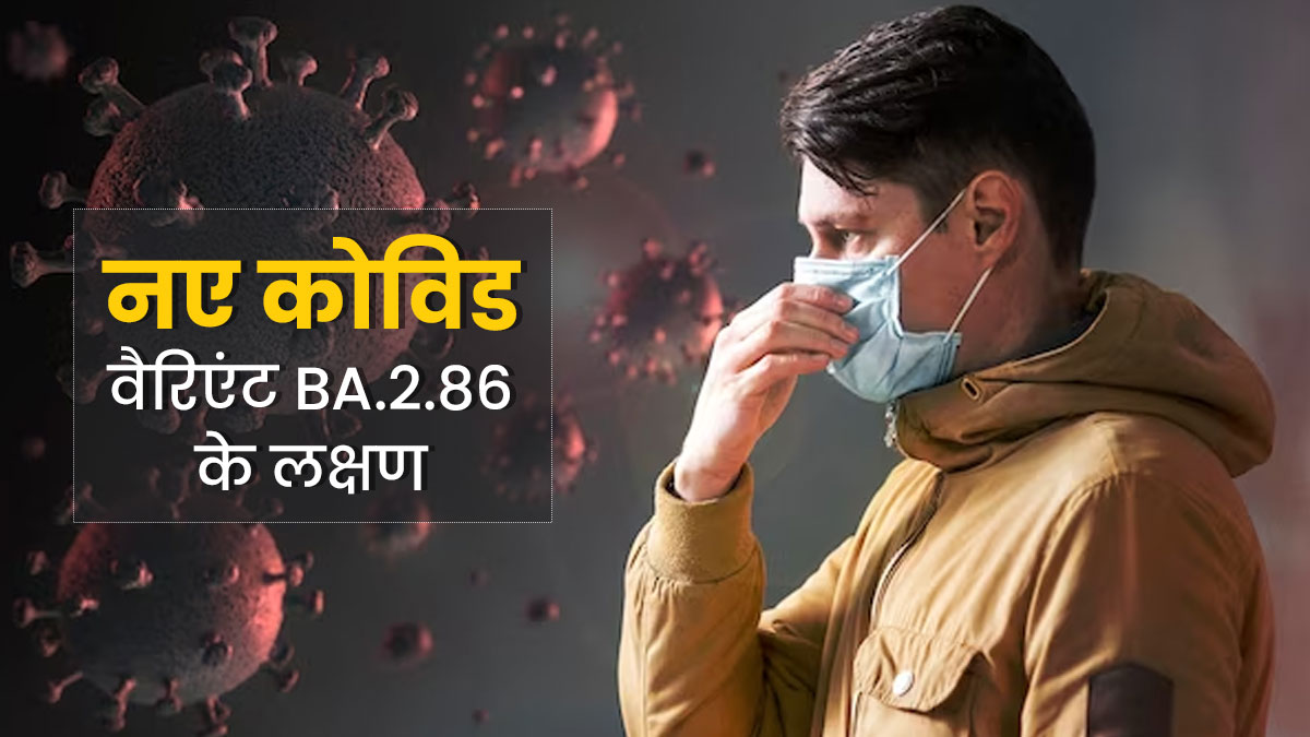 Covid-19: दुन‍ियाभर में तेजी से फैल रहा है कोविड का नया वैरिएंट BA.2.86, डॉक्‍टर से जानें इसके लक्षण 