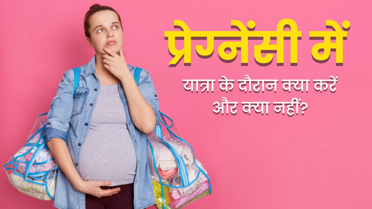प्रेग्नेंसी में कर रही हैं ट्रैवेल? एक्सपर्ट से जानें इस दौरान क्या करें और क्या नहीं