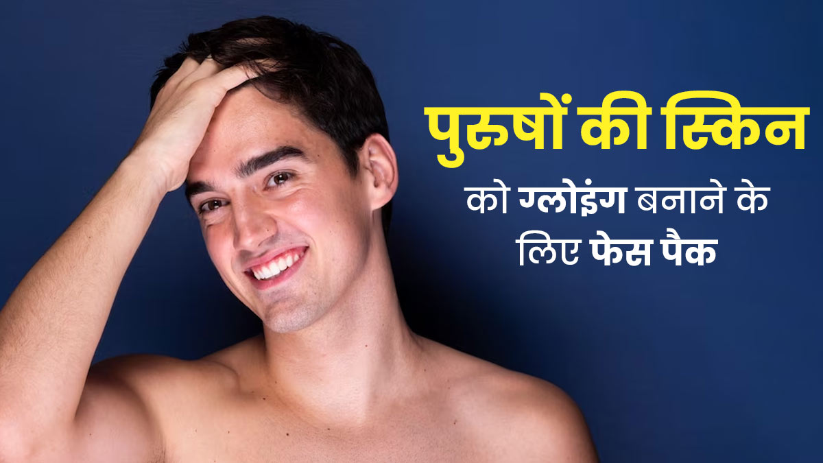 पुरुष स्किन को क्लियर और ग्लोइंग बनाने के लिए लगाएं ये 3 फेस पैक, बेदाग बनेगी त्वचा 