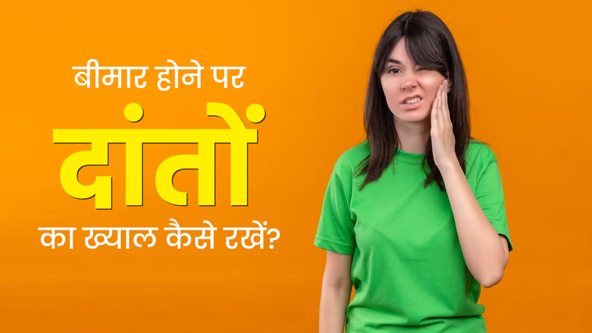 बीमारी में दांतों की देखभाल करना ज्यादा जरूरी क्यों हो जाता है? डॉक्टर से जानें कारण और बचाव के उपाय