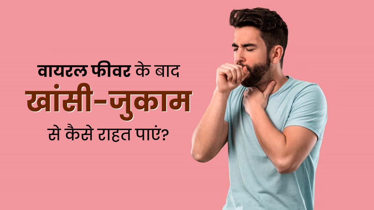 वायरल बुखार ठीक होने के बाद भी खांसी-जुकाम से हैं परेशान? डॉक्टर से इसके जानें इसका कारण और इलाज