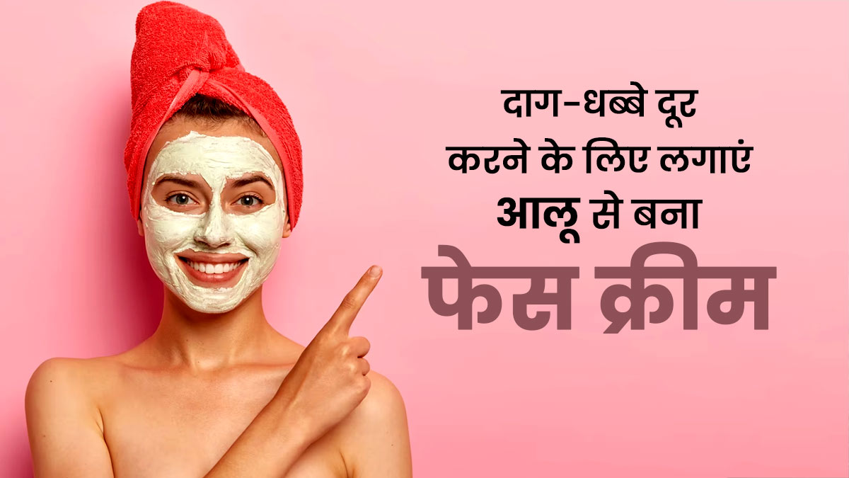 आलू से घर पर बनाएं बेहतरीन फेस क्रीम, चेहरे के दाग-धब्बे होंगे दूर और आएगा ग्लो