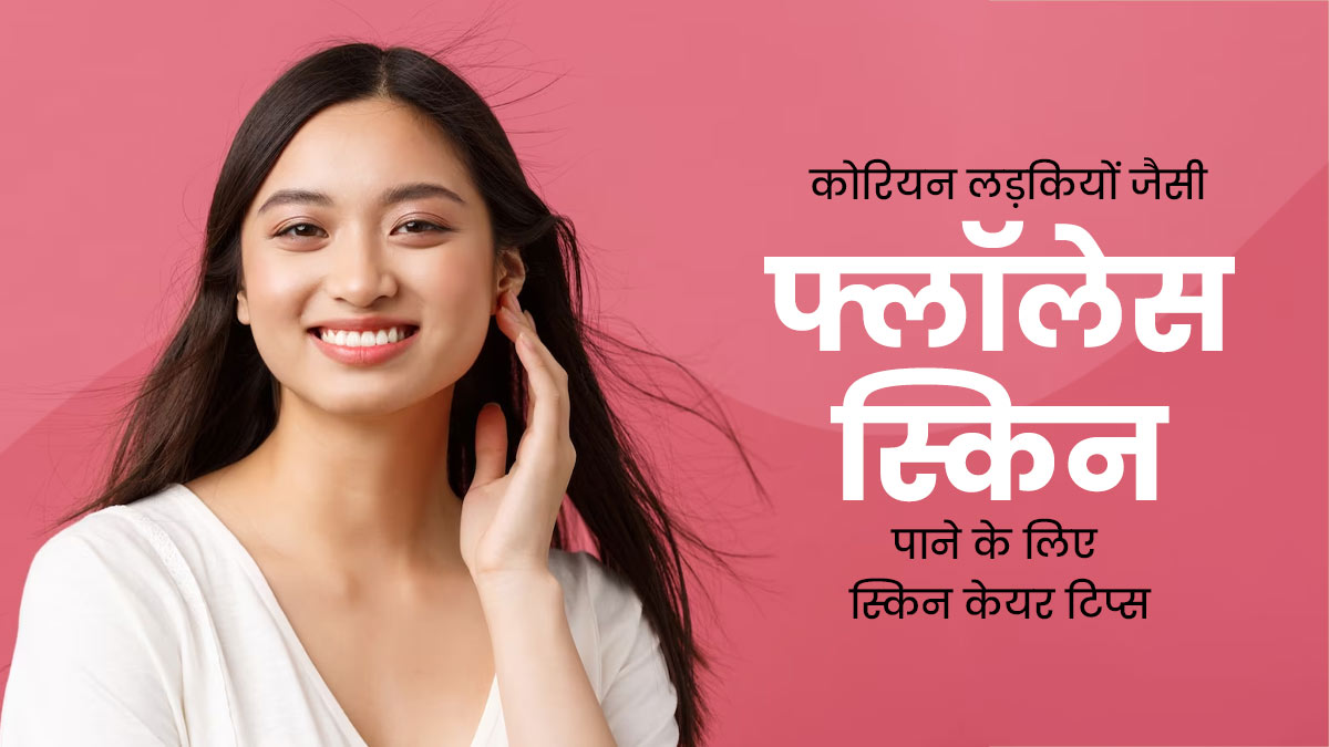 कोरियन लड़कियों जैसी फ्लॉलेस स्किन पाने के लिए फॉलो करें ये 9 टिप्स, मिलेगी बेदाग खूबसूरत त्वचा