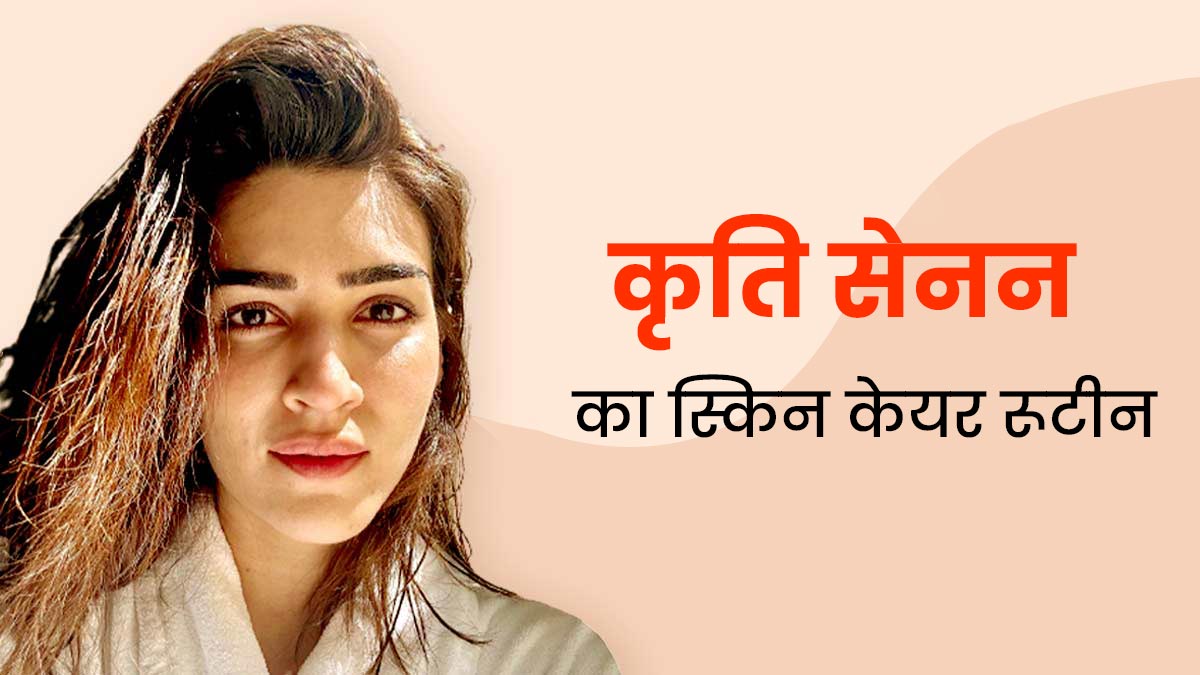 कृति सेनन जैसी ग्लोइंग स्किन पाने के लिए फॉलो करें उनका बताया यह स्किन केयर रूटीन