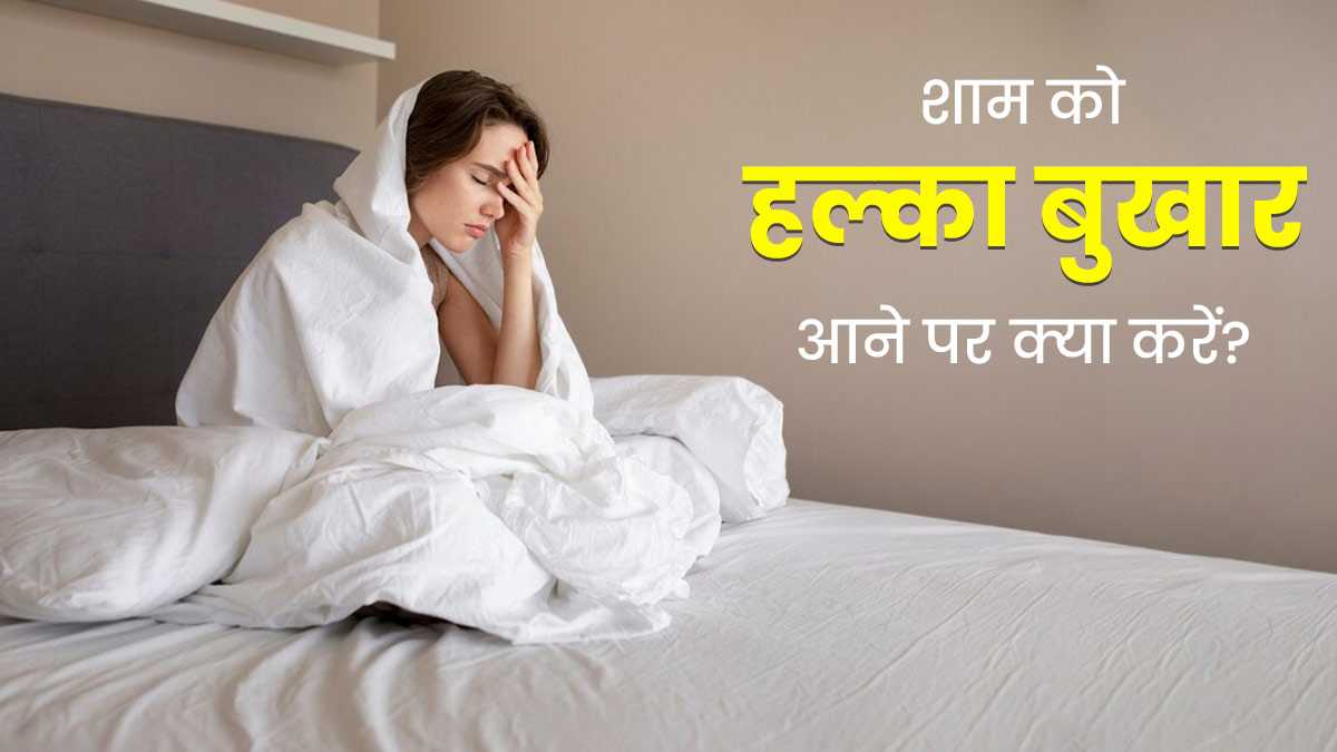 Fever In Evening: शाम होते ही महसूस होने लगता है हल्‍का बुखार? डॉक्‍टर से जानें इसका कारण और इलाज