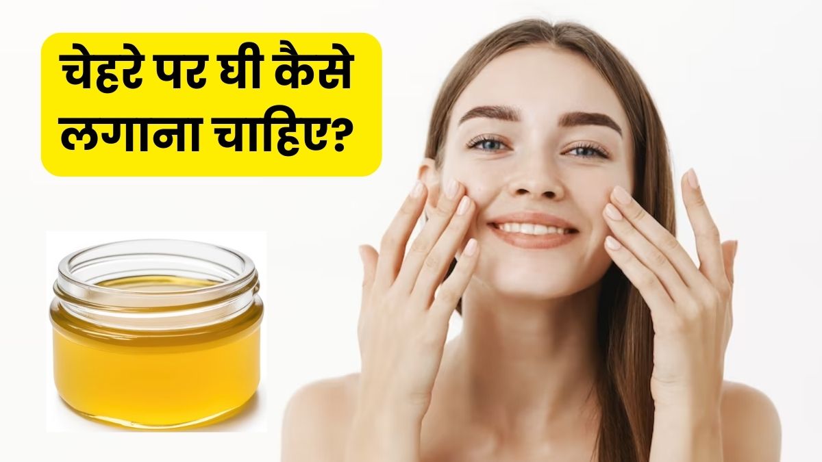 चेहरे पर घी कैसे लगाना चाहिए? जान लें सही तरीका वरना हो सकते हैं नुकसान