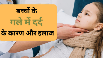 बच्चों के गले में दर्द क्यों होता है? डॉक्टर से जानें कारण और इलाज  