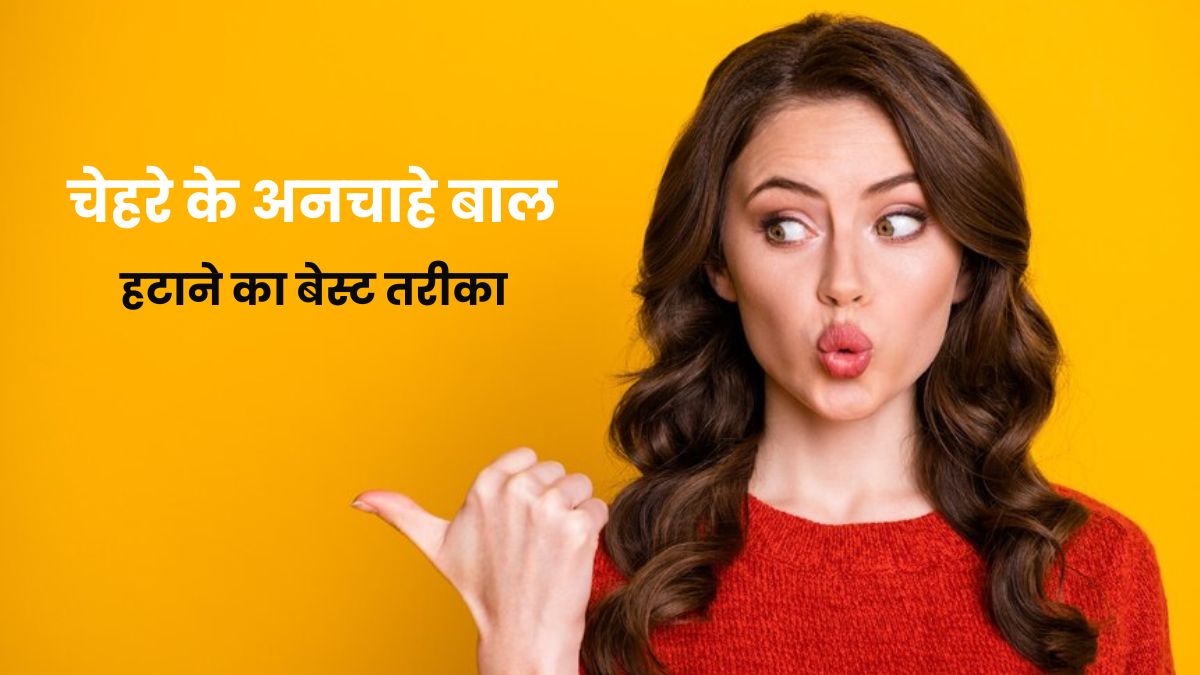 चेहरे से अनचाहे बाल हटाने का सही तरीका क्या है? जानें सावधानियां