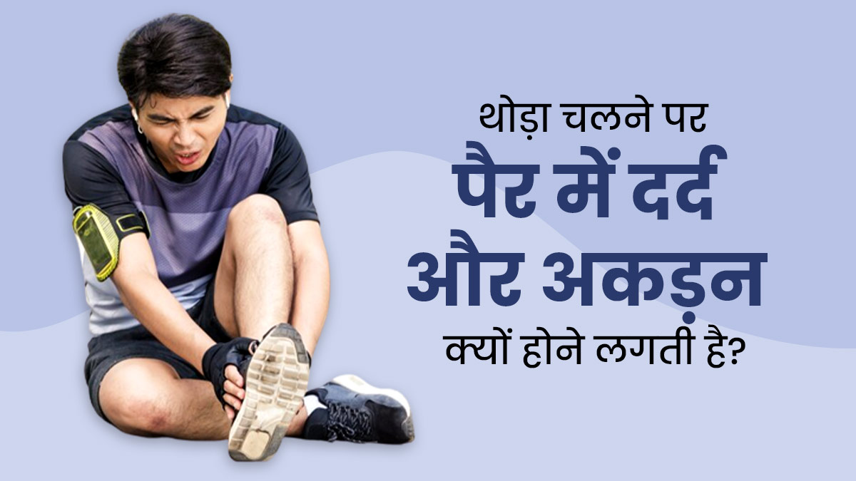 थोड़ा चलने पर पैरों में दर्द और अकड़न होने के क्या कारण हो सकते हैं? डॉक्टर से जानें