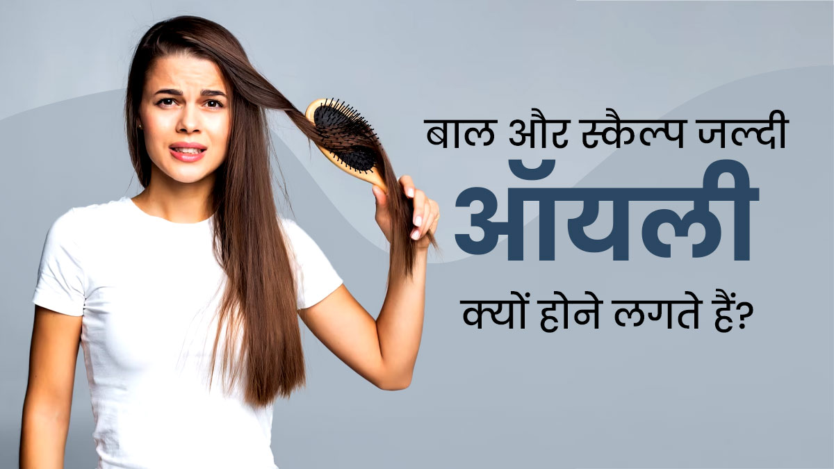 बाल और स्कैल्प जल्दी ऑयली क्यों होने लगते हैं? एक्सपर्ट से जानें कारण