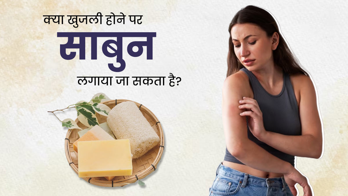क्या खुजली की समस्या होने पर साबुन लगाना चाहिए? जानें एक्सपर्ट से