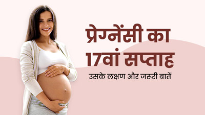 17th Week Pregnancy: प्रेग्नेंसी के 17वें सप्ताह के लक्षण, सावधानियां और जरूरी बातें