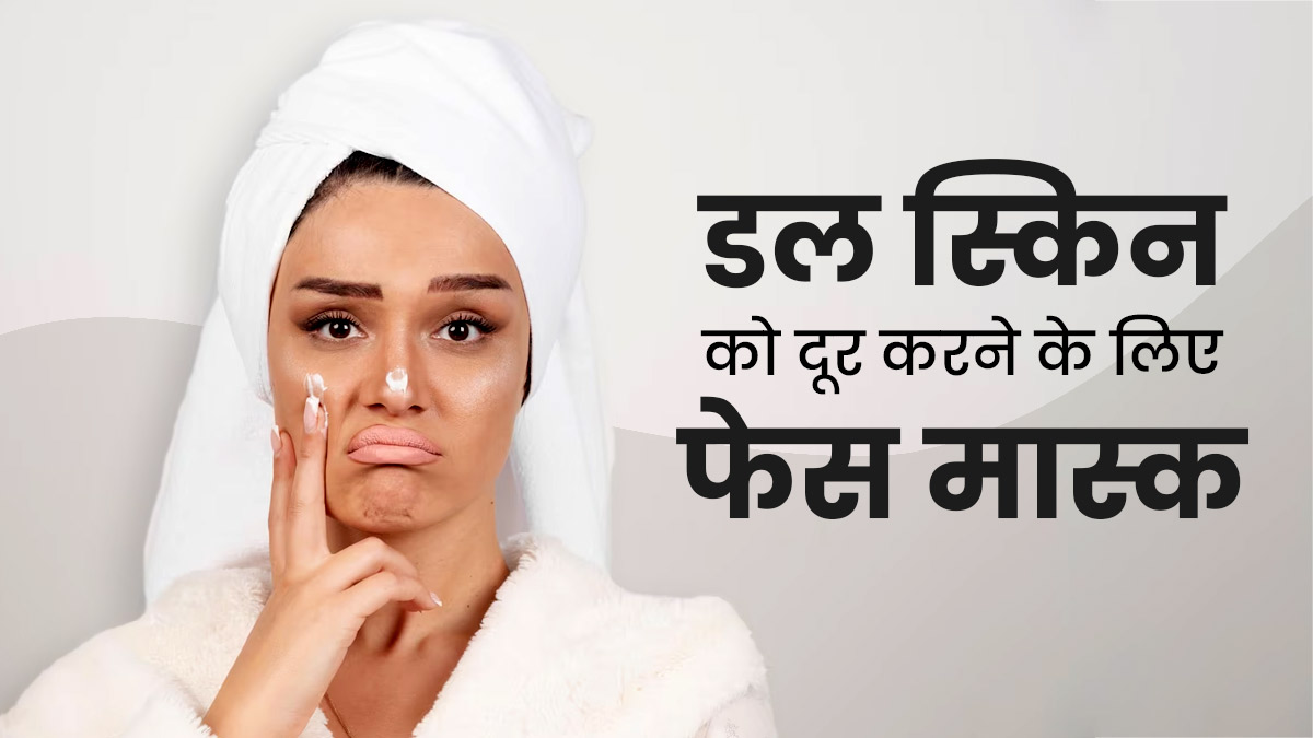 डल स्किन से परेशान हैं तो लगाएं ये 3 फेस मास्क, त्वचा पर तुरंत आएगी फ्रेशनेस
