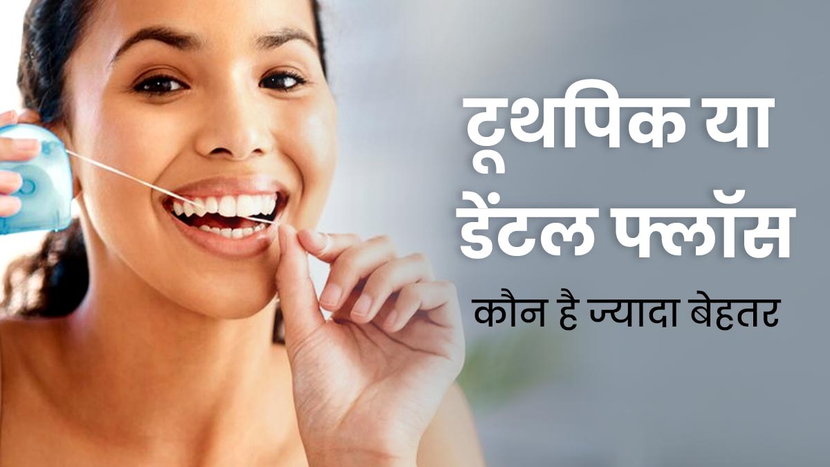 टूथपिक या डेंटल फ्लॉस: ओरल हेल्थ के लिए कौन है ज्यादा सुरक्षित और बेहतर