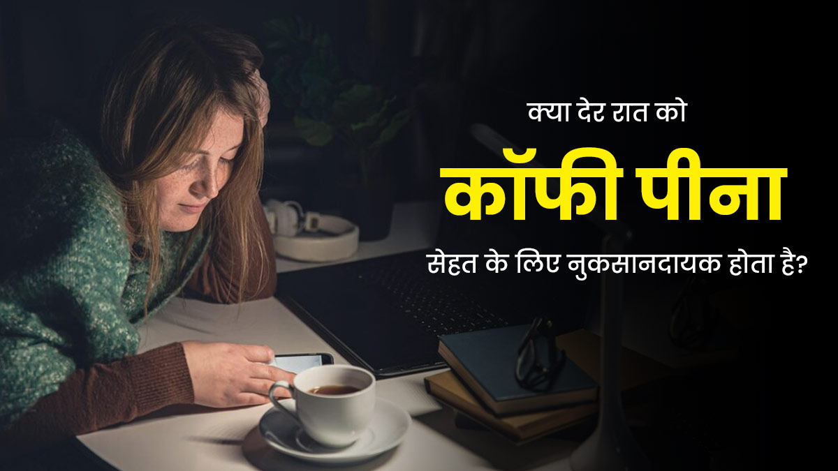 क्या देर रात को कॉफी पीना सेहत के लिए नुकसानदायक होता है? जानें एक्सपर्ट की राय 