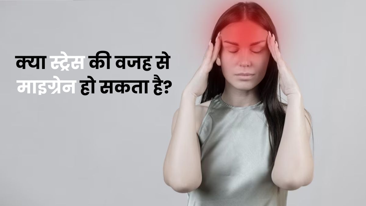 क्या स्ट्रेस की वजह से आपको माइग्रेन हो सकता है? जानें बचाव