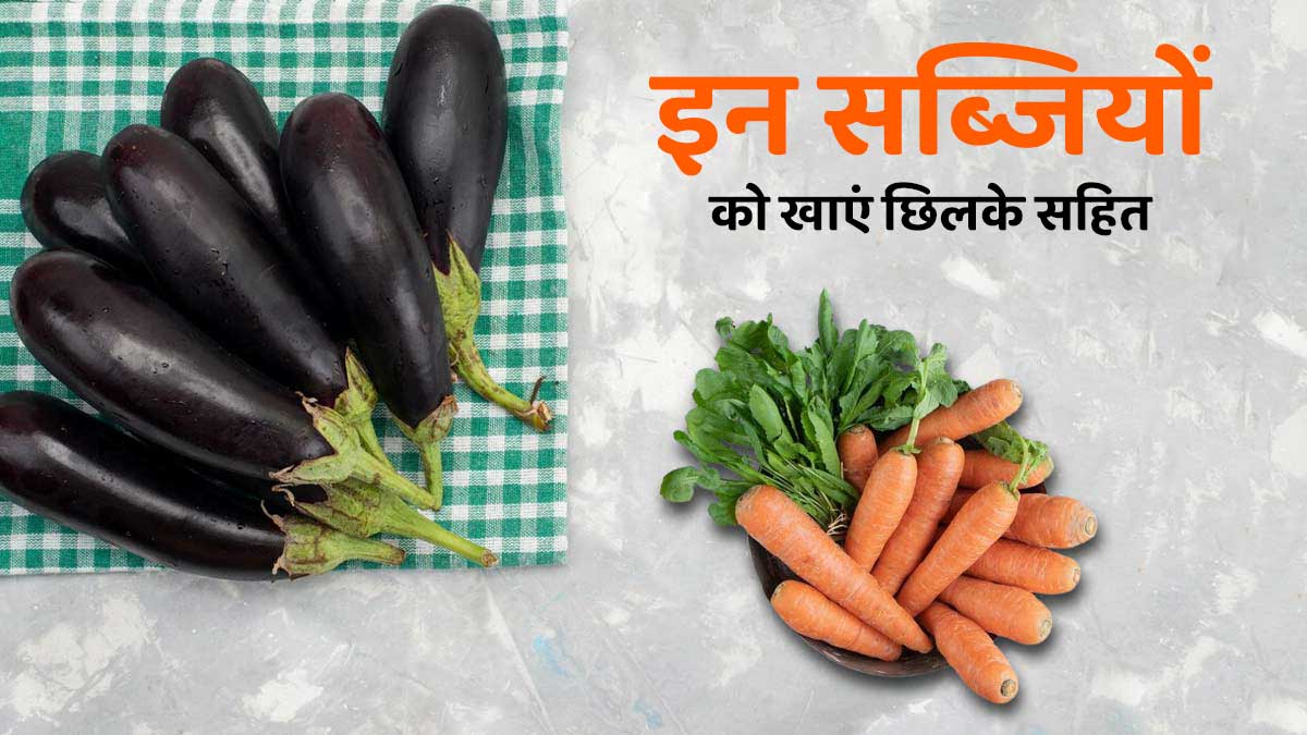 इन 5 सब्जियों को छीलकर खाने की न करें गलती, कम हो जाते हैं पोषक तत्व