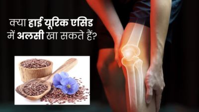 क्या हाई यूरिक एसिड होने पर अलसी खाना चाहिए? जानें इसके फायदे और नुकसान