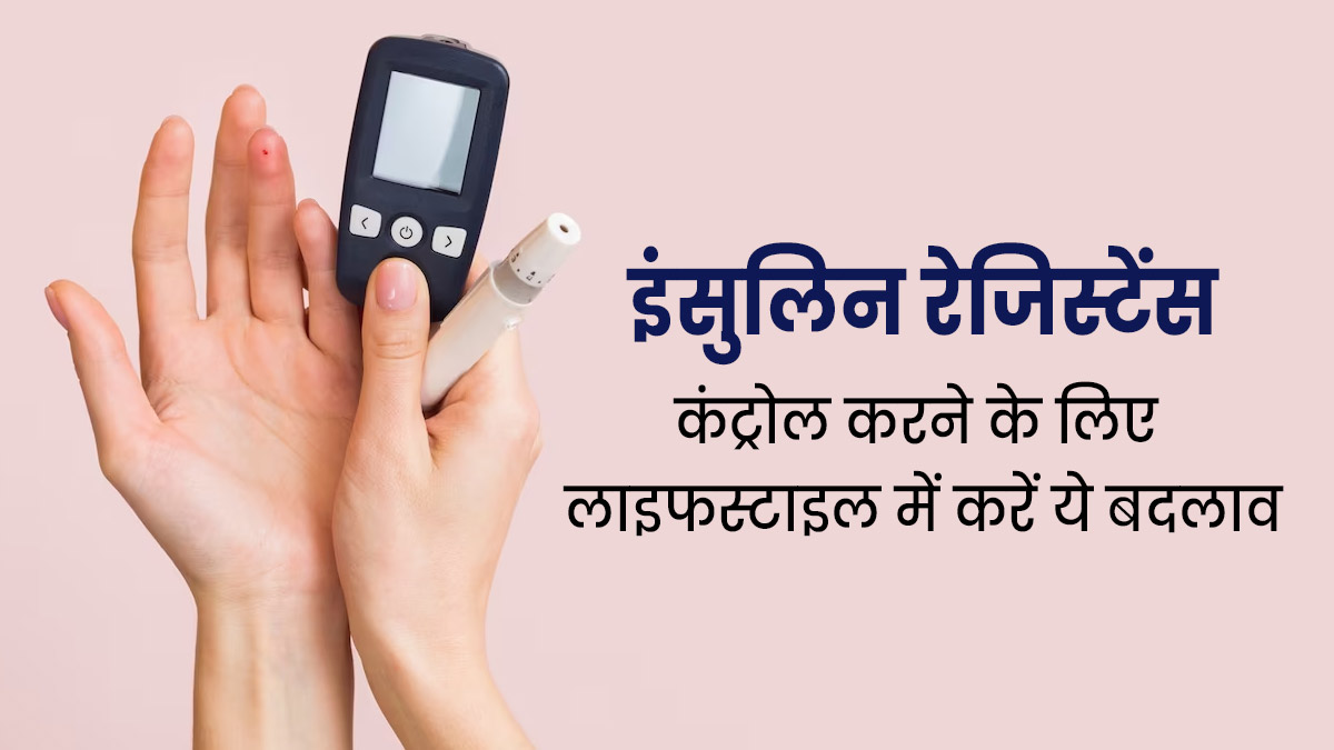इंसुलिन रेजिस्टेंस को कंट्रोल करने के लिए लाइफस्टाइल में करें ये जरूरी बदलाव